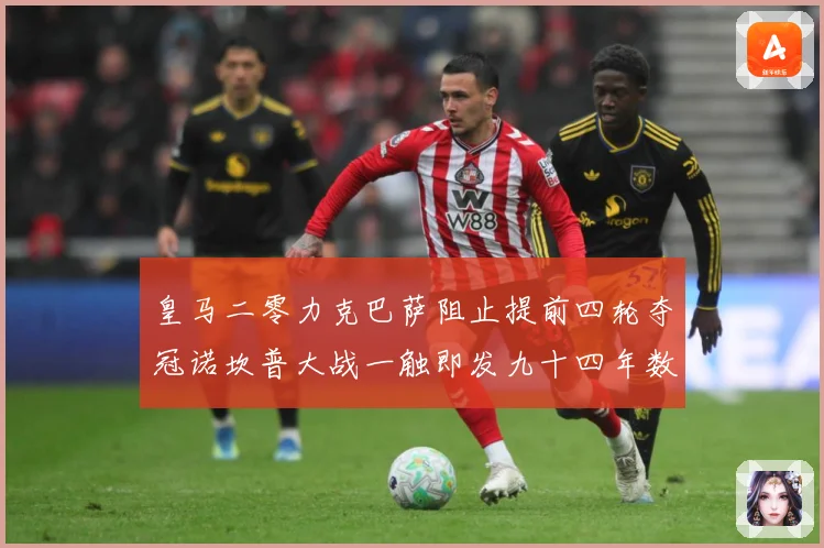 皇马二零力克巴萨阻止提前四轮夺冠诺坎普大战一触即发九十四年数据研判-深度解析
