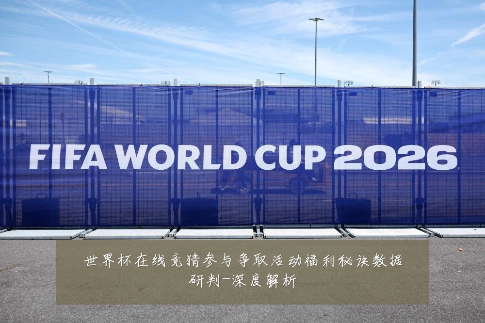 世界杯在线竞猜参与争取活动福利秘诀数据研判-深度解析